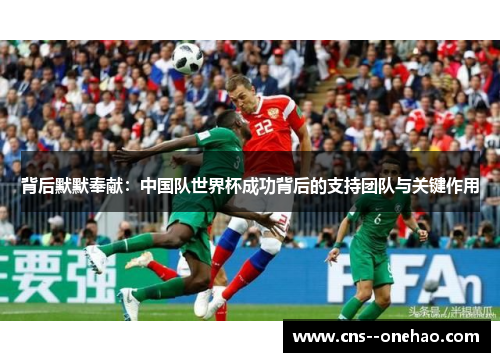 背后默默奉献：中国队世界杯成功背后的支持团队与关键作用