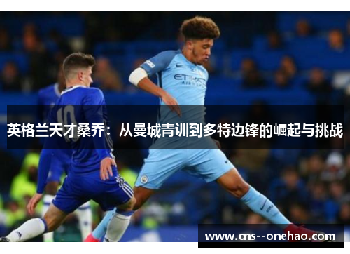 英格兰天才桑乔：从曼城青训到多特边锋的崛起与挑战