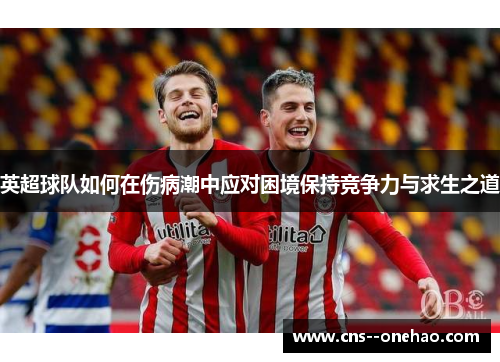 英超球队如何在伤病潮中应对困境保持竞争力与求生之道