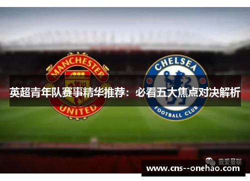 英超青年队赛事精华推荐：必看五大焦点对决解析