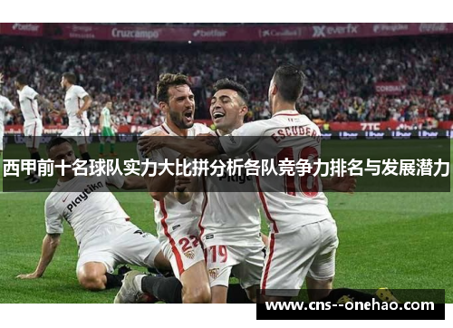 西甲前十名球队实力大比拼分析各队竞争力排名与发展潜力