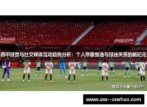 西甲球员与社交媒体互动趋势分析：个人形象塑造与球迷关系的新纪元
