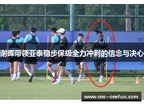 谢晖带领亚泰稳步保级全力冲刺的信念与决心