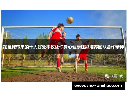 踢足球带来的十大好处不仅让你身心健康还能培养团队合作精神
