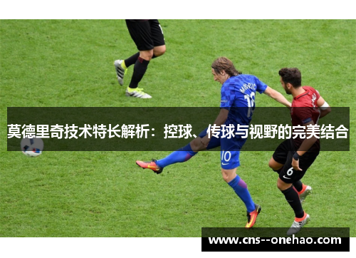 莫德里奇技术特长解析：控球、传球与视野的完美结合