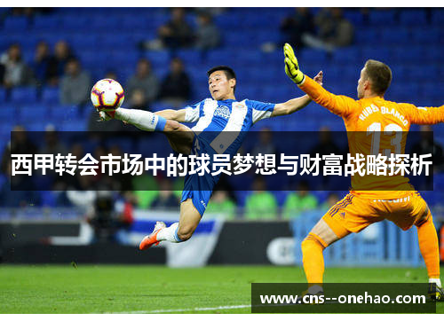 西甲转会市场中的球员梦想与财富战略探析