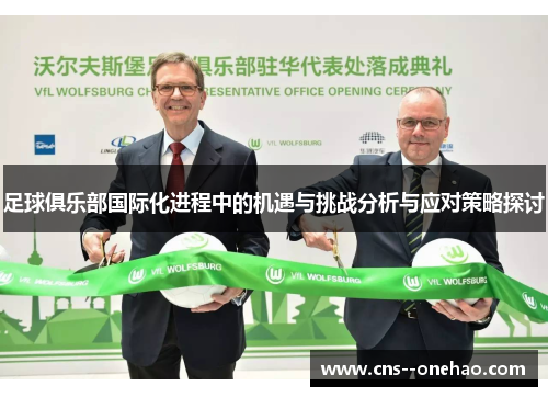 足球俱乐部国际化进程中的机遇与挑战分析与应对策略探讨 足球俱乐部国际化进程中的机遇与挑战分析与应对策略探讨