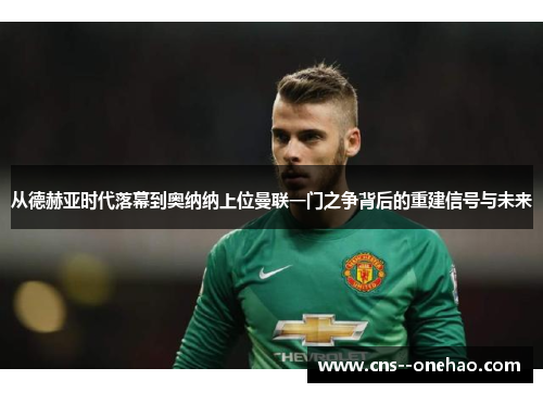 从德赫亚时代落幕到奥纳纳上位曼联一门之争背后的重建信号与未来 从德赫亚时代落幕到奥纳纳上位曼联一门之争背后的重建信号与未来