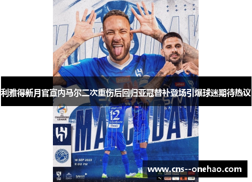 利雅得新月官宣内马尔二次重伤后回归亚冠替补登场引爆球迷期待热议
