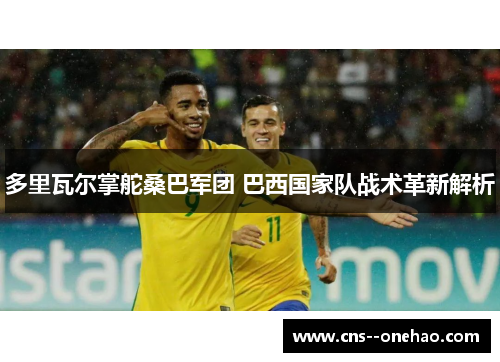 多里瓦尔掌舵桑巴军团 巴西国家队战术革新解析
