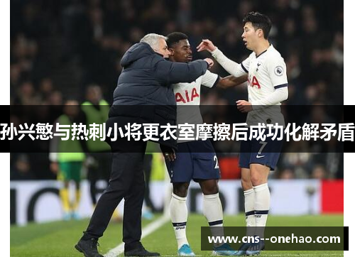 孙兴慜与热刺小将更衣室摩擦后成功化解矛盾