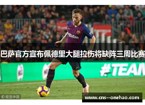 巴萨官方宣布佩德里大腿拉伤将缺阵三周比赛