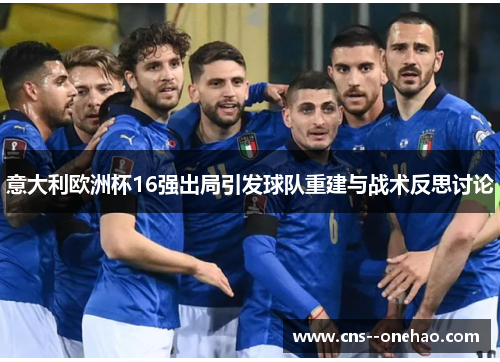 意大利欧洲杯16强出局引发球队重建与战术反思讨论