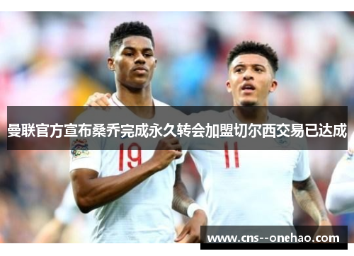 曼联官方宣布桑乔完成永久转会加盟切尔西交易已达成 曼联官方宣布桑乔完成永久转会加盟切尔西交易已达成