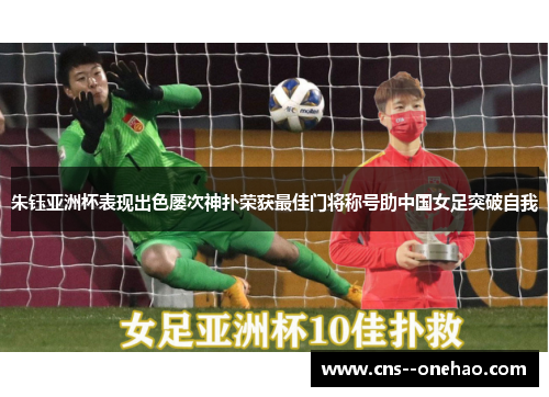 朱钰亚洲杯表现出色屡次神扑荣获最佳门将称号助中国女足突破自我 朱钰亚洲杯表现出色屡次神扑荣获最佳门将称号助中国女足突破自我
