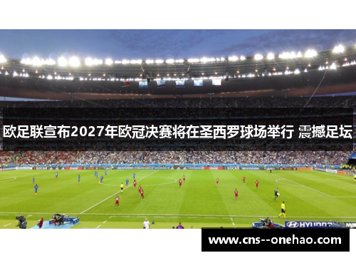 欧足联宣布2027年欧冠决赛将在圣西罗球场举行 震撼足坛 欧足联宣布2027年欧冠决赛将在圣西罗球场举行 震撼足坛