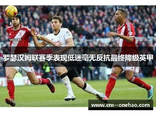 罗瑟汉姆联赛季表现低迷毫无反抗最终降级英甲 罗瑟汉姆联赛季表现低迷毫无反抗最终降级英甲