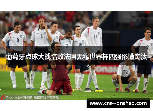 葡萄牙点球大战惜败法国无缘世界杯四强惨遭淘汰