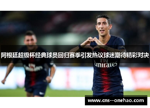 阿根廷超级杯经典球员回归赛季引发热议球迷期待精彩对决