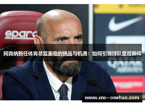 阿森纳新任体育总监面临的挑战与机遇：如何引领球队重返巅峰