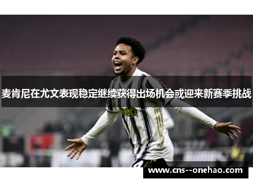 麦肯尼在尤文表现稳定继续获得出场机会或迎来新赛季挑战