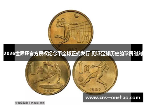 2026世界杯官方授权纪念币全球正式发行 见证足球历史的珍贵时刻