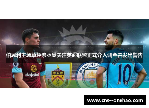 伯恩利主场草坪渗水受关注英超联盟正式介入调查并发出警告