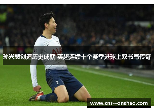孙兴慜创造历史成就 英超连续十个赛季进球上双书写传奇