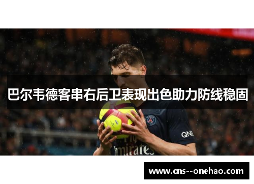 巴尔韦德客串右后卫表现出色助力防线稳固