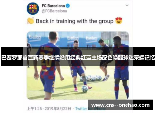 巴塞罗那官宣新赛季继续沿用经典红蓝主场配色唤醒球迷荣耀记忆