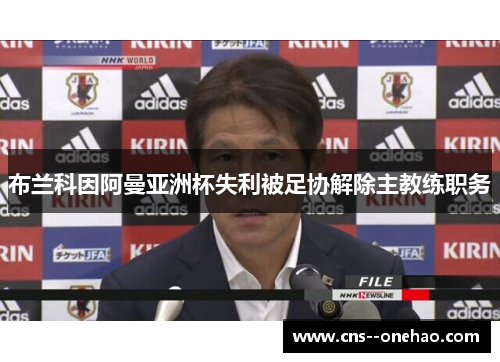 布兰科因阿曼亚洲杯失利被足协解除主教练职务