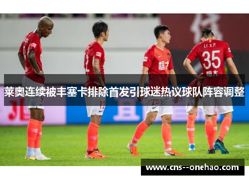 莱奥连续被丰塞卡排除首发引球迷热议球队阵容调整