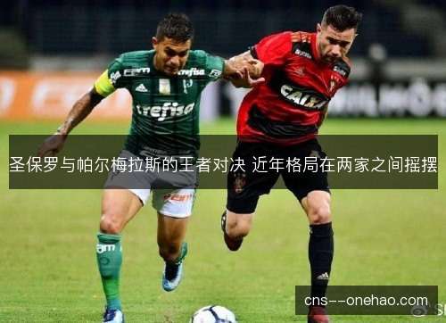 圣保罗与帕尔梅拉斯的王者对决 近年格局在两家之间摇摆